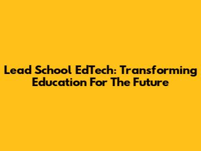 Lead School EdTech: Transforming Education For The Future