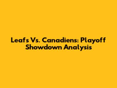 Leafs Vs. Canadiens: Playoff Showdown Analysis