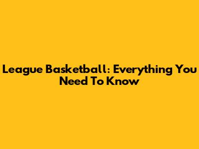 League Basketball: Everything You Need To Know