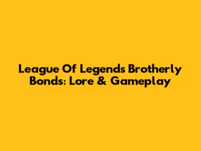 League Of Legends' Brotherly Bonds: Lore & Gameplay