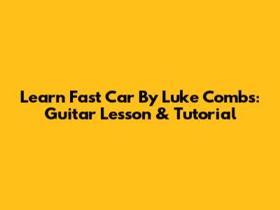 Learn 'Fast Car' By Luke Combs: Guitar Lesson & Tutorial