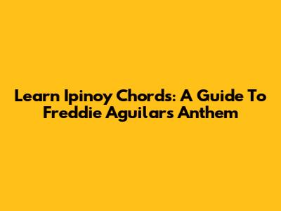 Learn 'Ipinoy' Chords: A Guide To Freddie Aguilar's Anthem