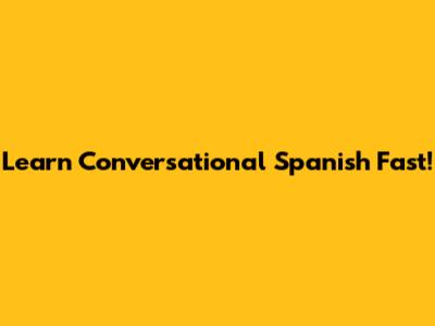 Learn Conversational Spanish Fast!