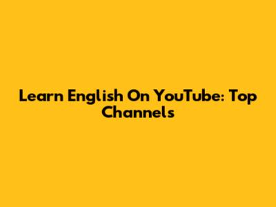 Learn English On YouTube: Top Channels