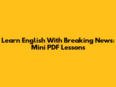 Learn English With Breaking News: Mini PDF Lessons
