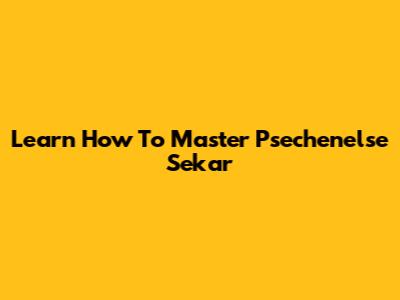 Learn How To Master Psechenelse Sekar