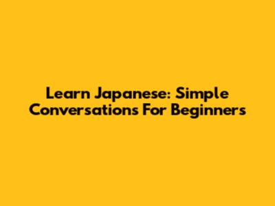 Learn Japanese: Simple Conversations For Beginners