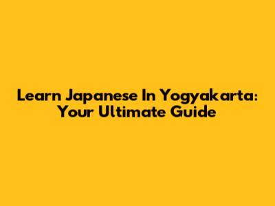 Learn Japanese In Yogyakarta: Your Ultimate Guide