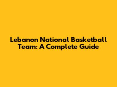 Lebanon National Basketball Team: A Complete Guide