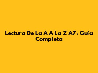 Lectura De La A A La Z A7: Guía Completa