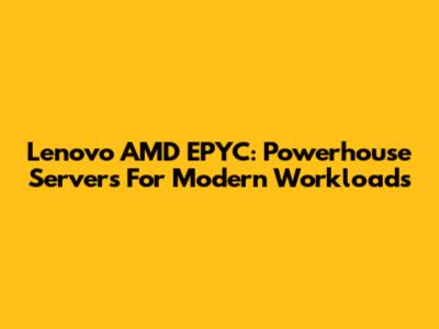 Lenovo AMD EPYC: Powerhouse Servers For Modern Workloads