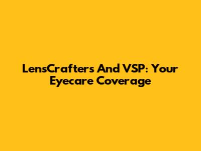 LensCrafters And VSP: Your Eyecare Coverage