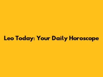 Leo Today: Your Daily Horoscope
