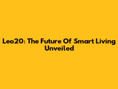 Leo20: The Future Of Smart Living Unveiled