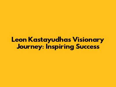 Leon Kastayudha's Visionary Journey: Inspiring Success