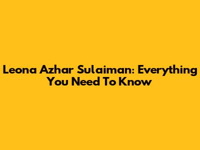 Leona Azhar Sulaiman: Everything You Need To Know