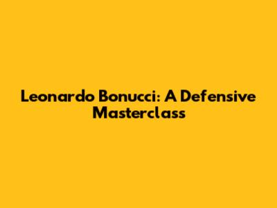Leonardo Bonucci: A Defensive Masterclass