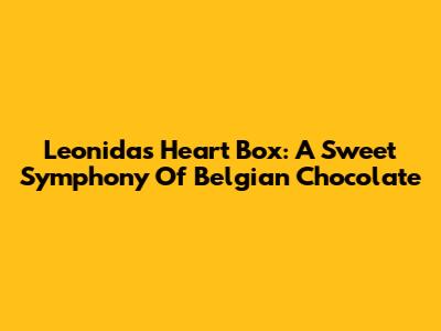 Leonidas Heart Box: A Sweet Symphony Of Belgian Chocolate