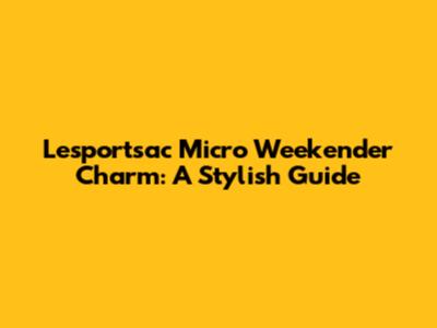 Lesportsac Micro Weekender Charm: A Stylish Guide