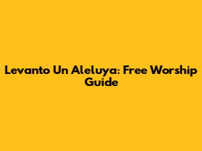 Levanto Un Aleluya: Free Worship Guide