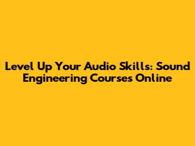Level Up Your Audio Skills: Sound Engineering Courses Online