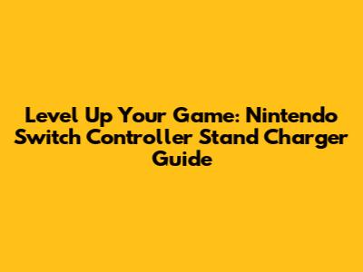 Level Up Your Game: Nintendo Switch Controller Stand Charger Guide