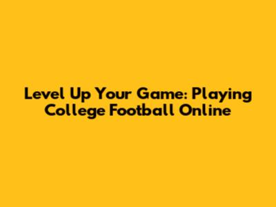 Level Up Your Game: Playing College Football Online
