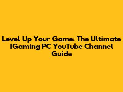 Level Up Your Game: The Ultimate IGaming PC YouTube Channel Guide