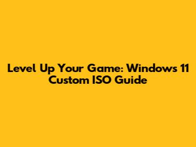 Level Up Your Game: Windows 11 Custom ISO Guide