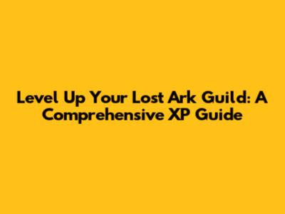 Level Up Your Lost Ark Guild: A Comprehensive XP Guide