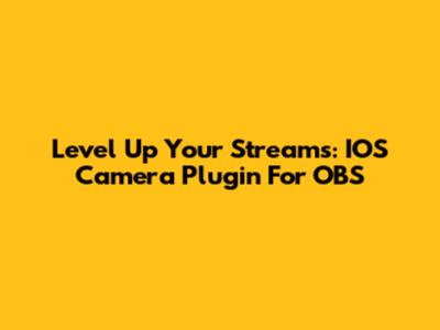Level Up Your Streams: IOS Camera Plugin For OBS
