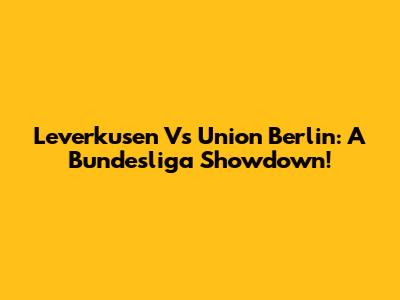 Leverkusen Vs Union Berlin: A Bundesliga Showdown!