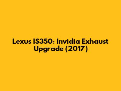 Lexus IS350: Invidia Exhaust Upgrade (2017)