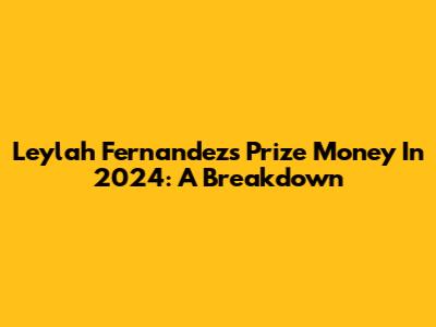 Leylah Fernandez's Prize Money In 2024: A Breakdown