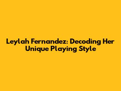 Leylah Fernandez: Decoding Her Unique Playing Style