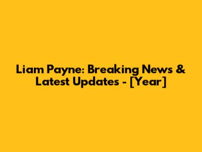 Liam Payne: Breaking News & Latest Updates - [Year]