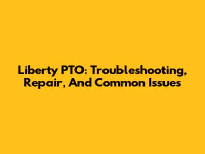 Liberty PTO: Troubleshooting, Repair, And Common Issues