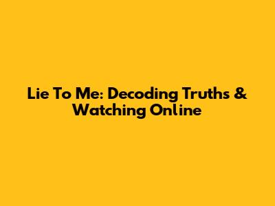 Lie To Me: Decoding Truths & Watching Online