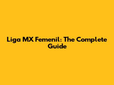 Liga MX Femenil: The Complete Guide
