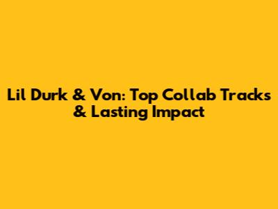 Lil Durk & Von: Top Collab Tracks & Lasting Impact