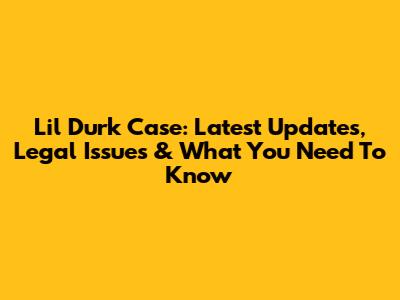 Lil Durk Case: Latest Updates, Legal Issues & What You Need To Know