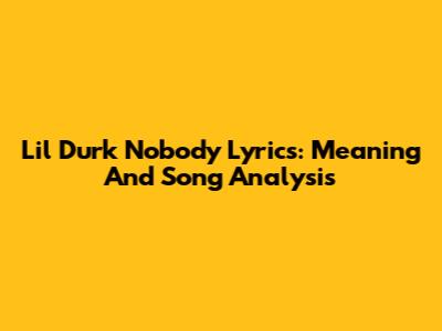 Lil Durk Nobody Lyrics: Meaning And Song Analysis