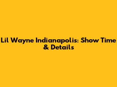 Lil Wayne Indianapolis: Show Time & Details