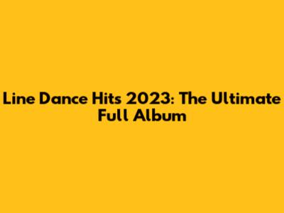 Line Dance Hits 2023: The Ultimate Full Album