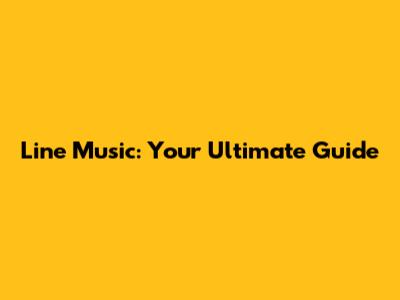 Line Music: Your Ultimate Guide