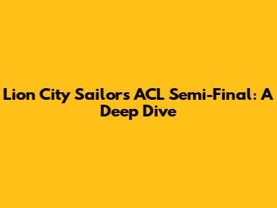 Lion City Sailors ACL Semi-Final: A Deep Dive