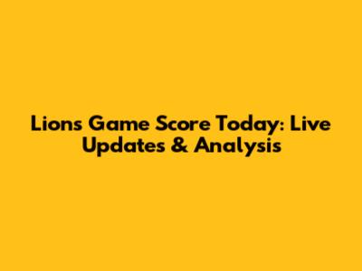 Lions Game Score Today: Live Updates & Analysis