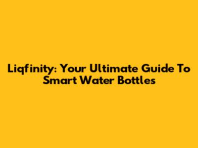 Liqfinity: Your Ultimate Guide To Smart Water Bottles