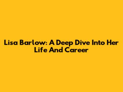 Lisa Barlow: A Deep Dive Into Her Life And Career