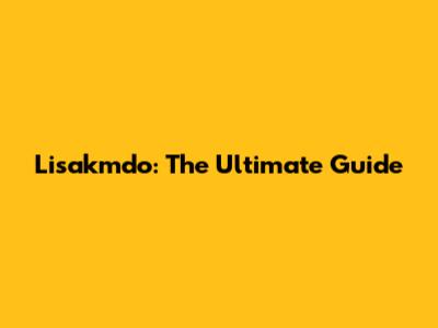 Lisakmdo: The Ultimate Guide